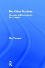 The Other Machine: Sexual Politics and Reproductive Technologies - Dion Farquhar