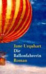 Die Ballonfahrerin - Jane Urquhart, Berthold Radke