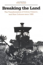 Breaking the Land: The Transformation of Cotton, Tobacco, and Rice Cultures since 1880 - Pete Daniel