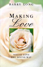 Making Love: Sexual Love the Divine Way - Barry Long, Clive Tempest