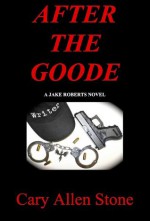 AFTER THE GOODE (A Jake Roberts Novel) - Cary Allen Stone