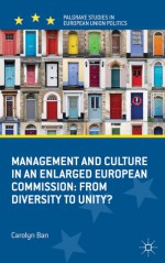 Management and Culture in an Enlarged European Commission: From Diversity to Unity? (Palgrave Studies in European Union Politics) - Carolyn Ban