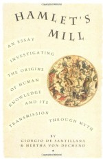 Hamlet's Mill: An Essay Investigating the Origins of Human Knowledge & Its Transmission Through Myth - Giorgio De Santillana, Hertha Von Dechend