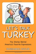 Let's Talk Turkey: The Stories Behind America's Favorite Expressions - Rosemarie Ostler