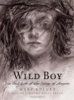 Wild Boy: The Real Life of the Savage of Aveyron - Mary Losure, Timothy Basil Ering