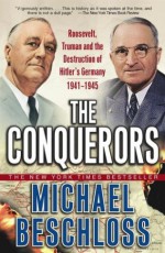 The Conquerors: Roosevelt, Truman & the Destruction of Hitler's Germany 1941-45 - Michael R. Beschloss