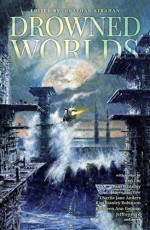 Drowned Worlds - Robinson, Anders, Liu, McAuley, Goonan, Ford, Tidhar, Morrow, Jonathan Strahan