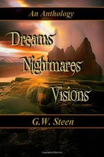 Dreams Nightmares Visions: An Anthology - G. W. Steen