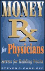 Money RX for Physicians: Secrets for Building Wealth - Steven C. Camp