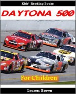 Kids Reading Books: The Daytona 500 - Fun and Fascinating Facts and Pictures of the Most Popular Race in America (Sports for Kids) - Lauren Brown, Sports for Boys Institute