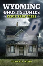 Wyoming Ghost Stories: Eerie True Tales - Debra D. Munn