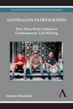 Australian Patriography: How Sons Write Fathers in Contemporary Life Writing - Stephen Mansfield