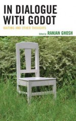 In Dialogue with Godot: Waiting and Other Thoughts - Ranjan Ghosh, Graley Herren, Mark S Byron, Mary Catanzaro, Tom Cousineau, Stephen Barker, Paul Sheehan, Art Horowitz, Eyal Amiran, Maria Margaroni, Wanda Balzano