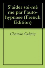 S'aider soi-même par l'auto-hypnose (French Edition) - Christian Godefroy, Le Monde Meilleur