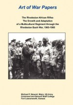 The Rhodesian African Rifles: The Growth and Adaptation of a Multicultural Regiment Through the Rhodesian Bush War, 1965-1980 (Art of War Papers Series) - Michael P Stewart, Daniel Marston