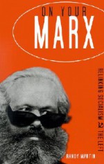 On Your Marx: Relinking Socialism and the Left - Randy Martin