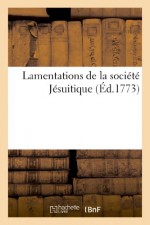 Lamentations de La Societe Jesuitique Imitees Du Prophete Jeremie, Ou L on Pleure Les Malheurs (French Edition) - Sans Auteur