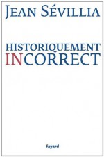 Historiquement incorrect (Divers Histoire) (French Edition) - Jean Sevillia