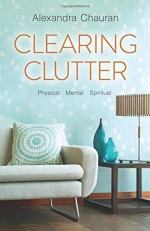 Clearing Clutter: Physical, Mental, and Spiritual by Chauran, Alexandra(July 8, 2015) Paperback - Alexandra Chauran