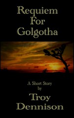 Requiem For Golgotha - Troy Dennison