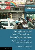 Transitions and Non-Transitions from Communism: Regime Survival in China, Cuba, North Korea, and Vietnam - Steven Saxonberg