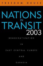 Nations in Transit 2003: Civil Society, Democracy, and Markets in East Central Europe and the Newly Independent States - Freedom House, Amanda Schnetzer, Alexander J. Motyl