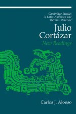 Julio Cortázar: New Readings - Carlos J. Alonso, Enrique Pupo-Walker, Frederick Luciani