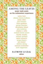 Among the Leaves: Queer Male Poets on the Midwestern Experience - Raymond Luczak, Walter Beck, Michael Kiesow Moore, Timothy Murphy, William Reichard, James Schwartz, Gregg Shapiro, Jim Stewart, Whittier Strong, Malcolm Stuhlmiller, Scott Wiggerman, Ahimsa Timoteo Bodrain, James Cihlar, Jack Fritscher, Brent Goodman, George Klawitter, 