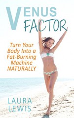 The Venus Factor: Turn Your Body Into a Fat-Burning Machine NATURALLY: (Leptin Resistance, Leptin Diet for Women, Leptin Resistance Diet) - Laura Lewis