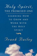 Holy Spirit, the Promised One: Learning How to Grow and Work with the Holy Spirit - Frank Bailey