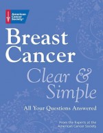 Breast Cancer Clear & Simple: All Your Questions Answered (Clear & Simple: All Your Questions Answered series) - American Cancer Society