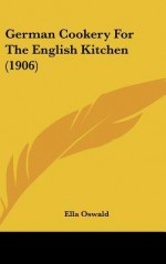 German Cookery for the English Kitchen (1906) - Ella Oswald