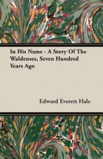 In His Name - A Story of the Waldenses, Seven Hundred Years Ago - Edward Everett Hale