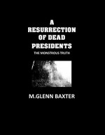 Resurrection of Dead Presidents: A Monstrous Truth - M. Glenn Baxter, C.C. Risenhoover