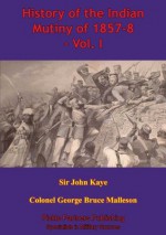 History of the Indian Mutiny of 1857-8 - Vol. I - John William Kaye, George Bruce Malleson