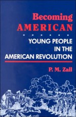 Becoming American: Young People in the American Revolution - Paul M. Zall