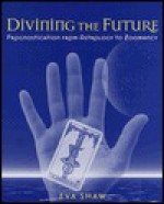 Divining the Future: Prognostication from Astrology to Zoomancy - Eva Shaw