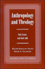 Anthropology and Theology: Gods, Icons, and God-Talk - William Randolph Adams, Frank A. Salamone, William Randolph Adams