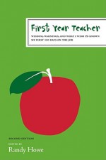 First Year Teacher: Wisdom, Warnings, and What I Wish I'd Known My First 100 Days on the Job - Randy Howe