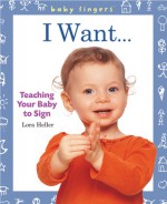 Baby Fingers: I Want . . .: Teaching Your Baby to Sign - Lora Heller