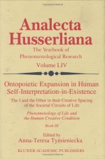 Ontopoietic Expansion in Human Self-Interpretation-In-Existence: The I and the Other in Their Creative Spacing of the Societal Circuits of Life Phenomenology of Life and the Human Creative Conditionbook III - Anna-Teresa Tymieniecka