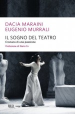 Il sogno del teatro. Cronaca di una passione - Dacia Maraini, Eugenio Murrali