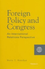 Foreign Policy and Congress: An International Relations Perspective - Marie T. Henehan