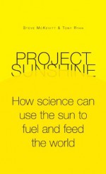 Project Sunshine: How science can use the sun to fuel and feed the world - Steve McKevitt, Tony Ryan