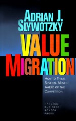 Value Migration: How to Think Several Moves Ahead of the Competition - Adrian Slywotzky