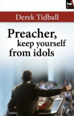 Preacher, Keep Yourself From Idols - Derek Tidball