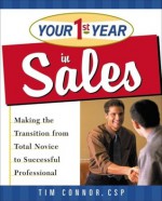 Your First Year in Sales: Making the Transition from Total Novice to Successful Professional (Your First Year) - Tim Connor