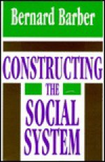 Constructing the Social System - Bernard Barber