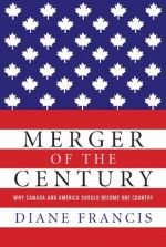 Merger of the Century: Why Canada and America Should Become One Country - Diane Francis