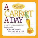 A Carrot A Day: A Daily Dose of Recognition for Your Employees - Chester Elton